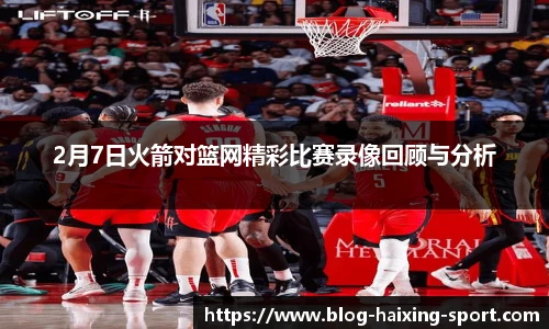 2月7日火箭对篮网精彩比赛录像回顾与分析