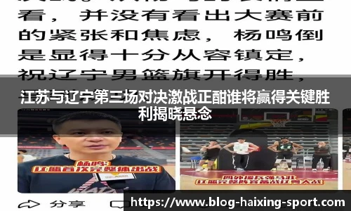 江苏与辽宁第三场对决激战正酣谁将赢得关键胜利揭晓悬念