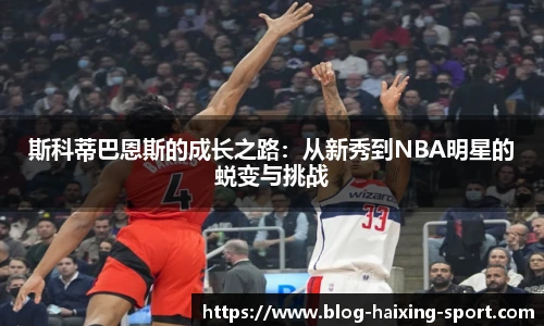 斯科蒂巴恩斯的成长之路：从新秀到NBA明星的蜕变与挑战