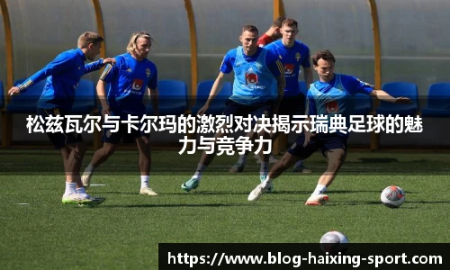 松兹瓦尔与卡尔玛的激烈对决揭示瑞典足球的魅力与竞争力